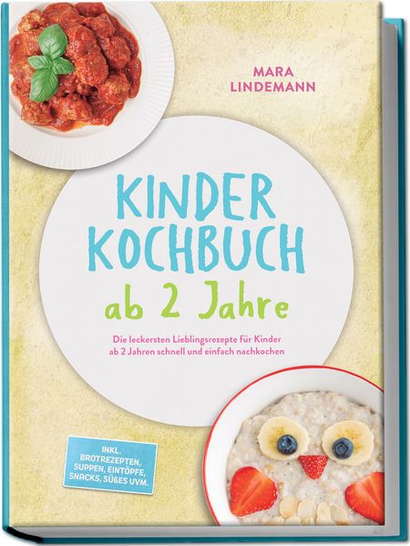 Kinder Kochbuch ab 2 Jahre: Die leckersten Lieblingsrezepte für Kinder ab 2 Jahren schnell und einfach nachkochen - inkl. Brotrezepten Suppen Eintöpfe Snacks Süßes uvm.
