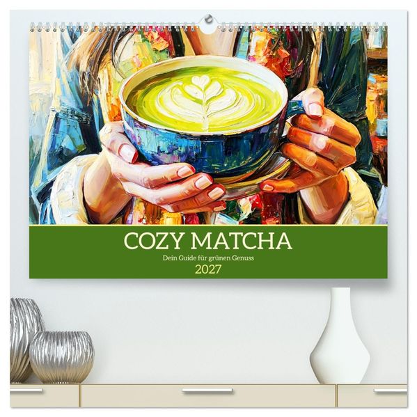 Cozy Matcha. Dein Guide für grünen Genuss (hochwertiger Premium Wandkalender 2027 DIN A2 quer) Kunstdruck in Hochglanz