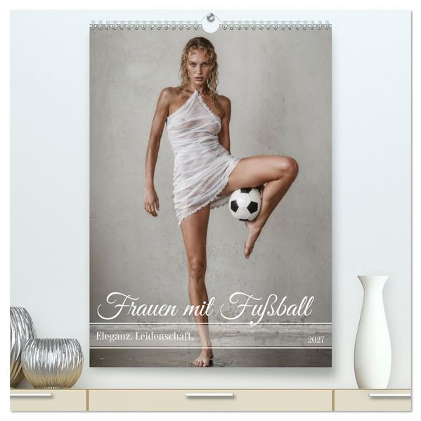 Frauen mit Fußball - Eleganz. Leidenschaft. (hochwertiger Premium Wandkalender 2027 DIN A2 hoch) Kunstdruck in Hochglanz