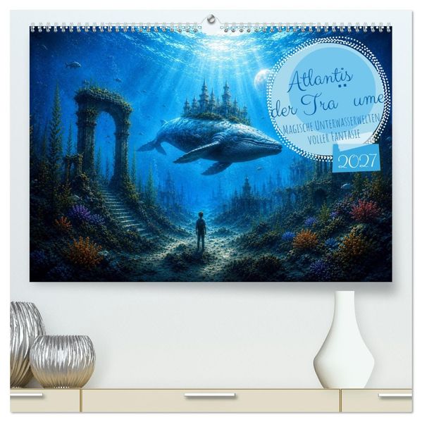 Atlantis der Traume - Magische Unterwasserwelten voller Fantasie (hochwertiger Premium Wandkalender 2027 DIN A2 quer) Kunstdruck in Hochglanz