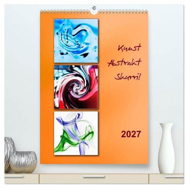 Kunst - Abstrakt - Skurril (hochwertiger Premium Wandkalender 2027 DIN A2 hoch) Kunstdruck in Hochglanz