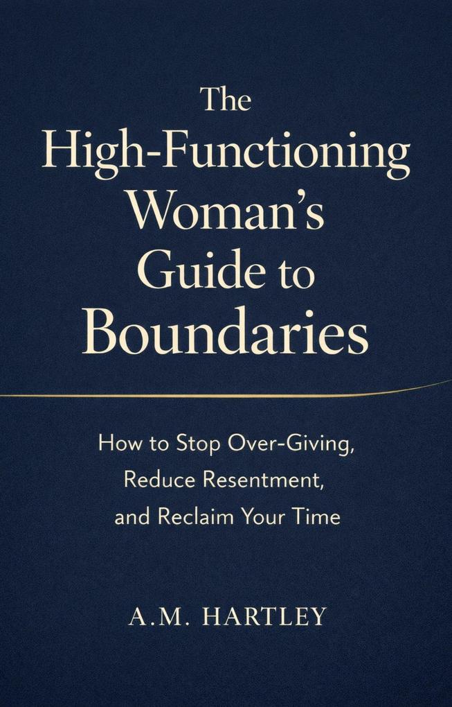The High-Functioning Woman's Guide to Boundaries : How to Stop Over-Giving Reduce Resentment and Reclaim Your Time
