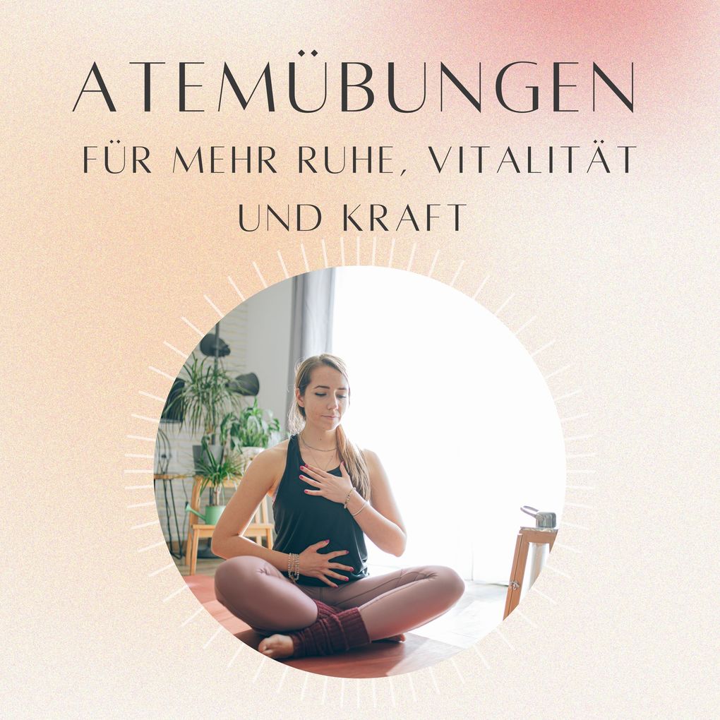 Atemübungen für mehr Ruhe Vitalität und Kraft
