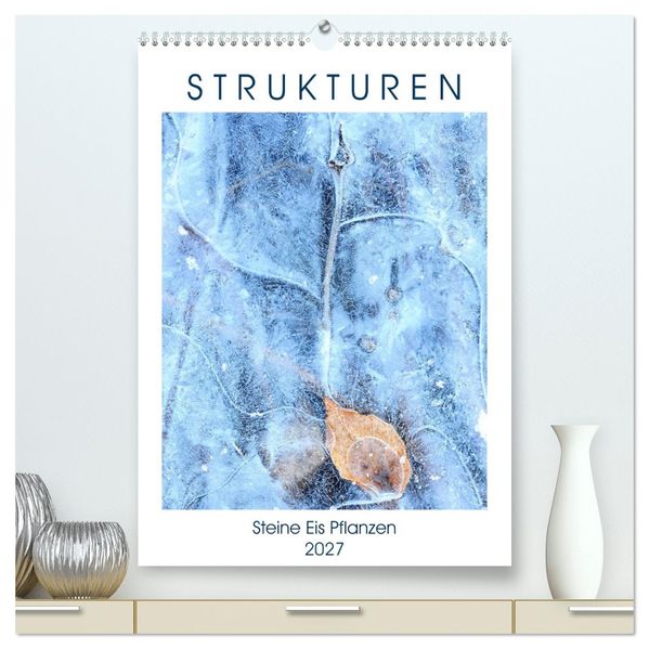 Strukturen - Steine Eis Pflanzen (hochwertiger Premium Wandkalender 2027 DIN A2 hoch) Kunstdruck in Hochglanz