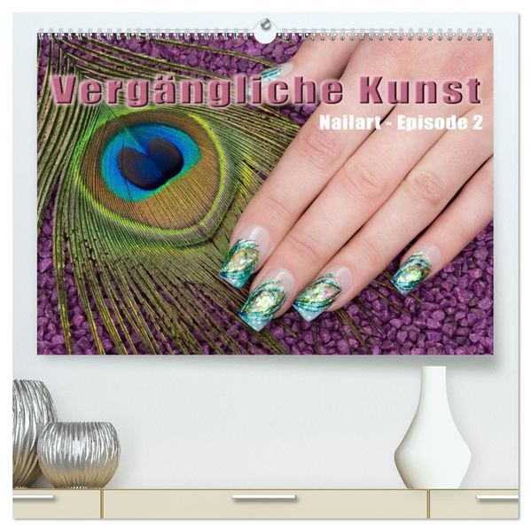 Vergängliche Kunst - Nailart Episode 2 (hochwertiger Premium Wandkalender 2027 DIN A2 quer) Kunstdruck in Hochglanz