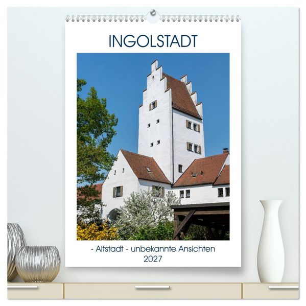 Ingolstadt - Altstadt - unbekannte Ansichten (hochwertiger Premium Wandkalender 2027 DIN A2 hoch) Kunstdruck in Hochglanz