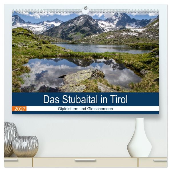 Das Stubaital in Tirol - Gipfelsturm und Gletscherseen (hochwertiger Premium Wandkalender 2027 DIN A2 quer) Kunstdruck in Hochglanz