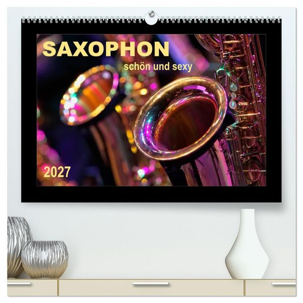 Saxophon - schön und sexy (hochwertiger Premium Wandkalender 2027 DIN A2 quer) Kunstdruck in Hochglanz