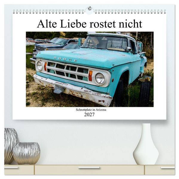 Alte Liebe rostet nicht - Schrottplatz in Arizona (hochwertiger Premium Wandkalender 2027 DIN A2 quer) Kunstdruck in Hochglanz