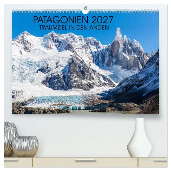 Patagonien 2027 - Traumziel in den Anden (hochwertiger Premium Wandkalender 2027 DIN A2 quer) Kunstdruck in Hochglanz