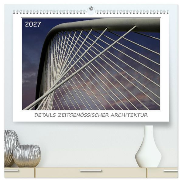 Details zeitgenössischer Architektur (hochwertiger Premium Wandkalender 2027 DIN A2 quer) Kunstdruck in Hochglanz