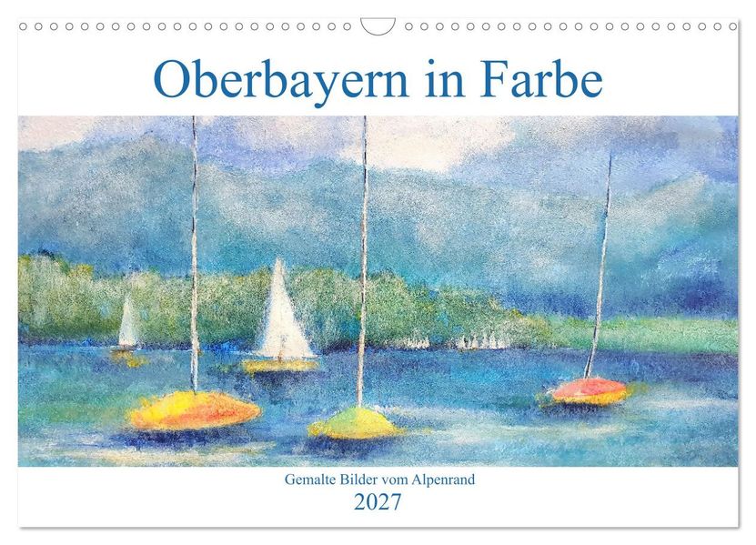 Oberbayern in Farbe - Gemalte Bilder vom Alpenrand (Wandkalender 2027 DIN A3 quer) CALVENDO Monatskalender