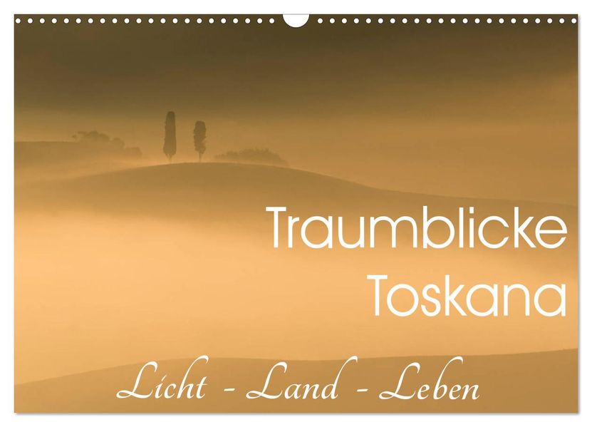 Traumblicke Toskana - Licht Land Leben (Wandkalender 2027 DIN A3 quer) CALVENDO Monatskalender