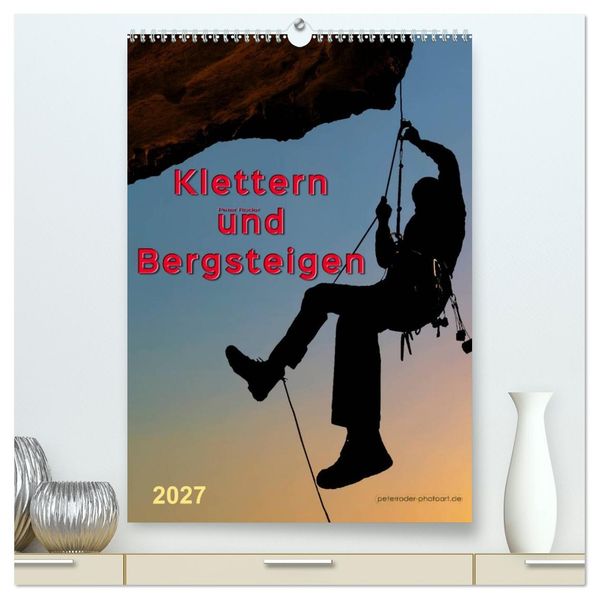 Klettern und Bergsteigen (hochwertiger Premium Wandkalender 2027 DIN A2 hoch) Kunstdruck in Hochglanz