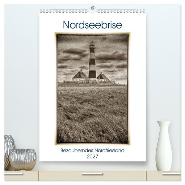 Nordseebrise - Bezauberndes Nordfriesland (hochwertiger Premium Wandkalender 2027 DIN A2 hoch) Kunstdruck in Hochglanz