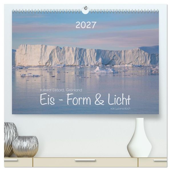 Ilulissat Eisfjord Grönland. EIS - FORM UND LICHT (hochwertiger Premium Wandkalender 2027 DIN A2 quer) Kunstdruck in Hochglanz