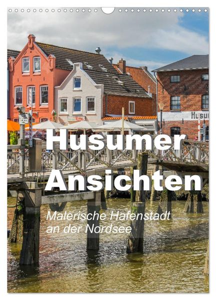 Husumer Ansichten malerische Hafenstadt an der Nordsee (Wandkalender 2027 DIN A3 hoch) CALVENDO Monatskalender