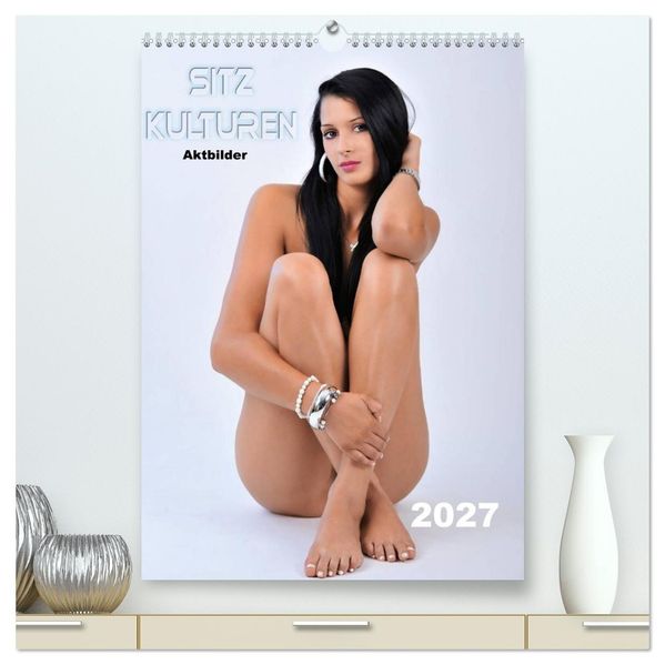 Sitzkulturen / Aktbilder (hochwertiger Premium Wandkalender 2027 DIN A2 hoch) Kunstdruck in Hochglanz
