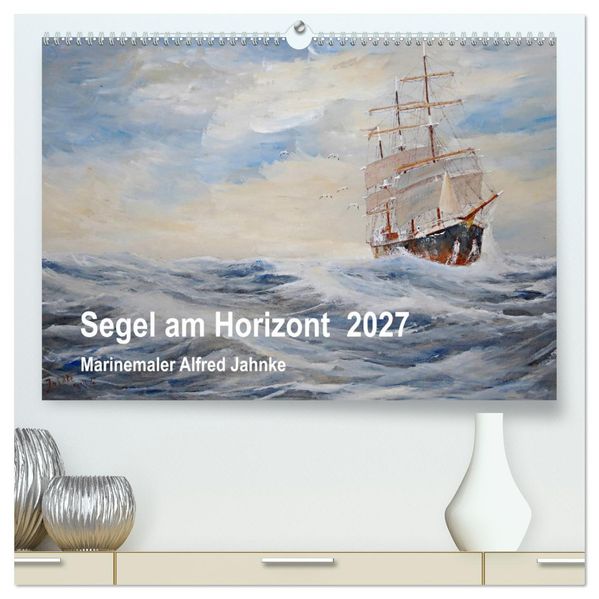 Segel am Horizont - Marinemaler Alfred Jahnke (hochwertiger Premium Wandkalender 2027 DIN A2 quer) Kunstdruck in Hochglanz
