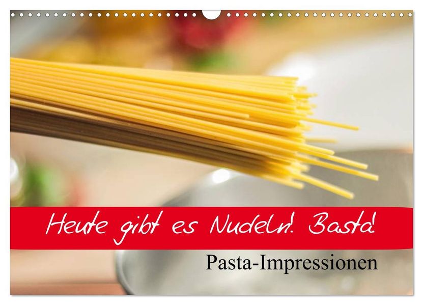 Heute gibt es Nudeln! Basta! Pasta-Impressionen (Wandkalender 2027 DIN A3 quer) CALVENDO Monatskalender