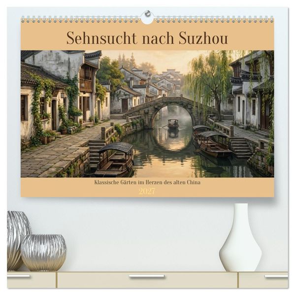 Sehnsucht nach Suzhou (hochwertiger Premium Wandkalender 2027 DIN A2 quer) Kunstdruck in Hochglanz