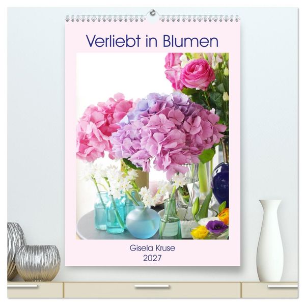 Verliebt in Blumen (hochwertiger Premium Wandkalender 2027 DIN A2 hoch) Kunstdruck in Hochglanz