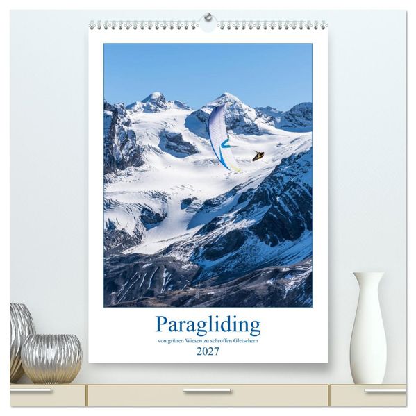 Paragliding - von grünen Wiesen zu schroffen Gletschen (hochwertiger Premium Wandkalender 2027 DIN A2 hoch) Kunstdruck in Hochglanz