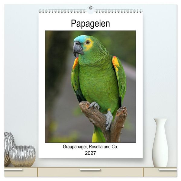 Papageien - Graupapagei Rosella und Co. (hochwertiger Premium Wandkalender 2027 DIN A2 hoch) Kunstdruck in Hochglanz