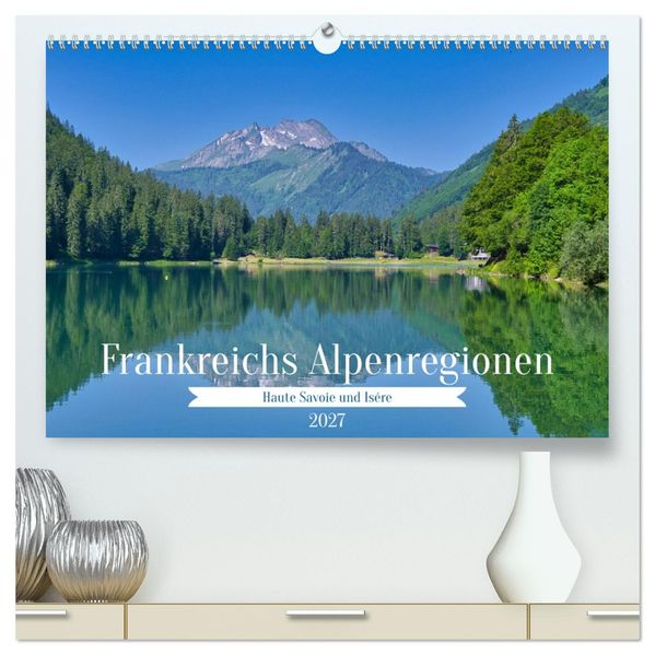 Frankreichs Alpenregionen (hochwertiger Premium Wandkalender 2027 DIN A2 quer) Kunstdruck in Hochglanz
