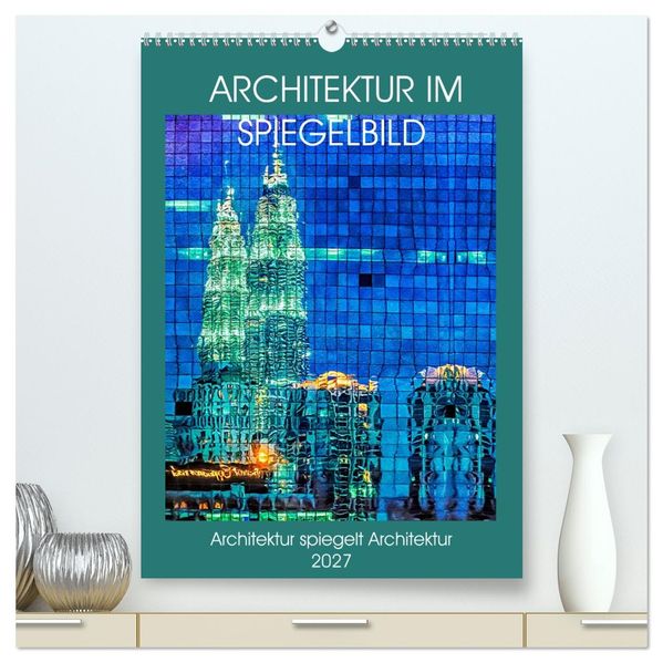 Architektur im Spiegelbild (hochwertiger Premium Wandkalender 2027 DIN A2 hoch) Kunstdruck in Hochglanz