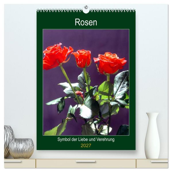 Rosen - Symbol der Liebe und Verehrung (hochwertiger Premium Wandkalender 2027 DIN A2 hoch) Kunstdruck in Hochglanz