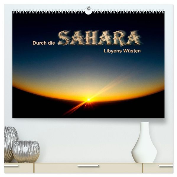 Durch die SAHARA - Libyens Wüsten (hochwertiger Premium Wandkalender 2027 DIN A2 quer) Kunstdruck in Hochglanz