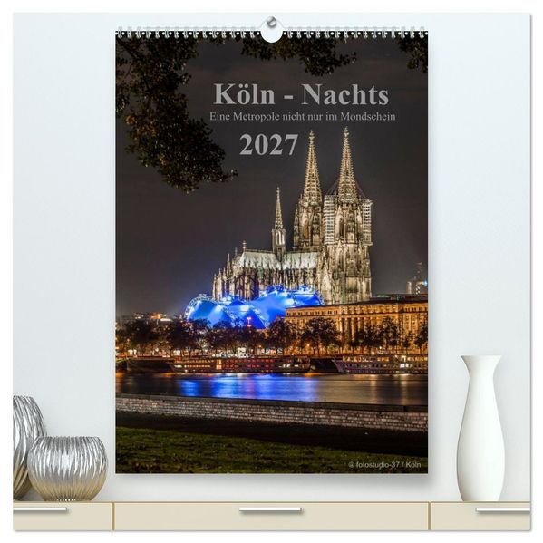 Köln-Nachts - Eine Metropole nicht nur im Mondschein (hochwertiger Premium Wandkalender 2027 DIN A2 hoch) Kunstdruck in Hochglanz