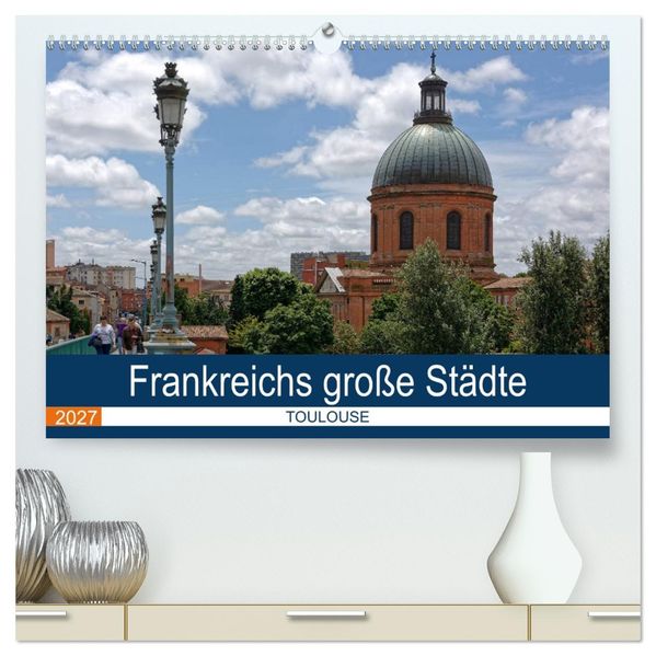 Frankreichs große Städte - Toulouse (hochwertiger Premium Wandkalender 2027 DIN A2 quer) Kunstdruck in Hochglanz