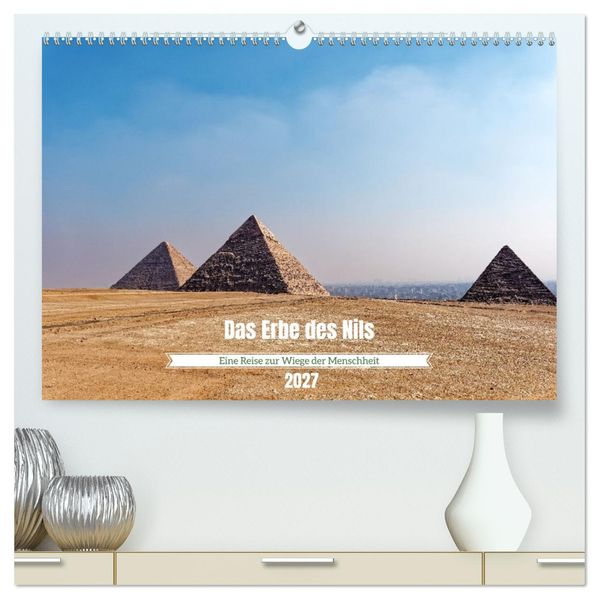 Das Erbe des Nils - Eine Reise zur Wiege der Menschheit (hochwertiger Premium Wandkalender 2027 DIN A2 quer) Kunstdruck in Hochglanz