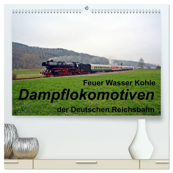 Feuer Wasser Kohle - Dampflokomotiven der Deutschen Reichsbahn (hochwertiger Premium Wandkalender 2027 DIN A2 quer) Kunstdruck in Hochglanz