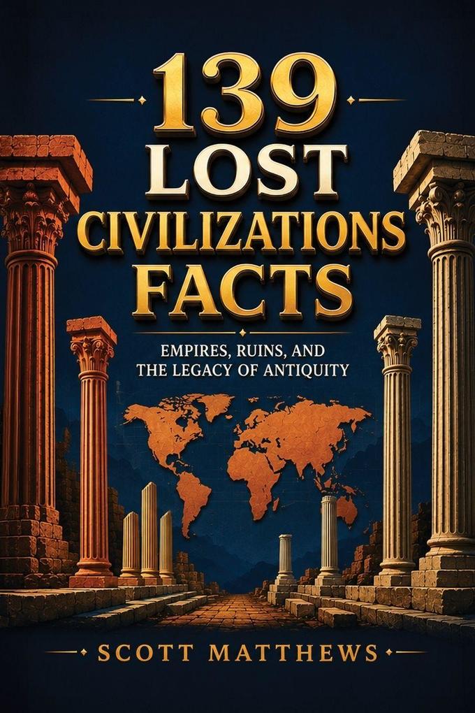 139 Lost Civilizations Facts - Empires Ruins and the Legacy of Antiquity