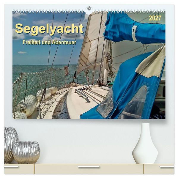 Segelyacht - Freiheit und Abenteuer (hochwertiger Premium Wandkalender 2027 DIN A2 quer) Kunstdruck in Hochglanz