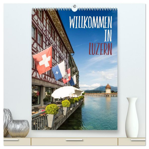 Willkommen in Luzern (hochwertiger Premium Wandkalender 2027 DIN A2 hoch) Kunstdruck in Hochglanz