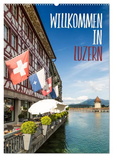 Willkommen in Luzern (Wandkalender 2027 DIN A2 hoch) CALVENDO Monatskalender