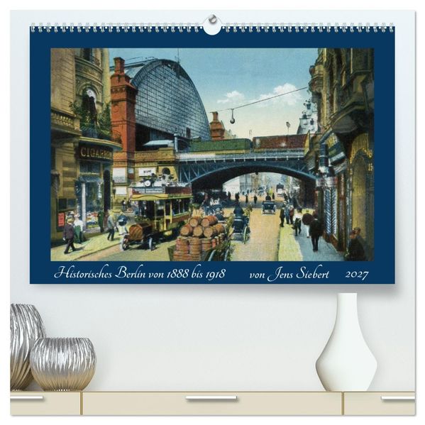 Historisches Berlin von 1888 bis 1918 (hochwertiger Premium Wandkalender 2027 DIN A2 quer) Kunstdruck in Hochglanz