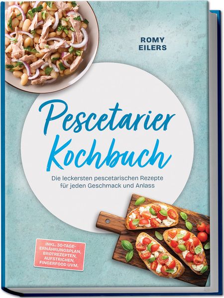 Pescetarier Kochbuch: Die leckersten pescetarischen Rezepte für jeden Geschmack und Anlass - inkl. 30-Tage-Ernährungsplan Brotrezepten Aufstrichen Fingerfood uvm.