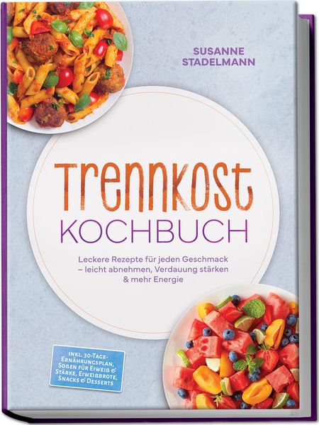 Trennkost Kochbuch: Leckere Rezepte für jeden Geschmack - leicht abnehmen Verdauung stärken & mehr Energie - inkl. 30-Tage-Ernährungsplan Soßen für Eiweiß & Stärke Eiweißbrote Snacks & Desserts