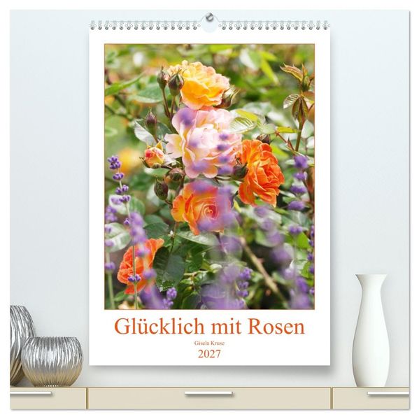 Glücklich mit Rosen (hochwertiger Premium Wandkalender 2027 DIN A2 hoch) Kunstdruck in Hochglanz