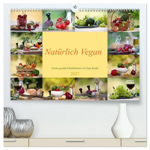 Natürlich Vegan - frische gesunde Köstlichkeiten (hochwertiger Premium Wandkalender 2027 DIN A2 quer) Kunstdruck in Hochglanz