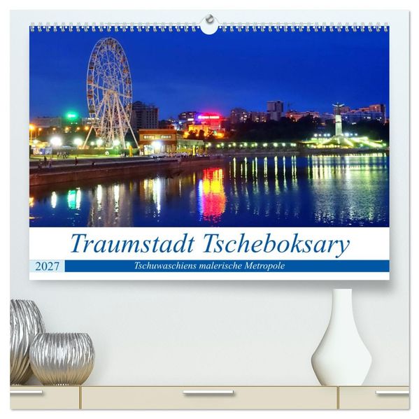 Traumstadt Tscheboksary - Tschuwaschiens malerische Metropole (hochwertiger Premium Wandkalender 2027 DIN A2 quer) Kunstdruck in Hochglanz