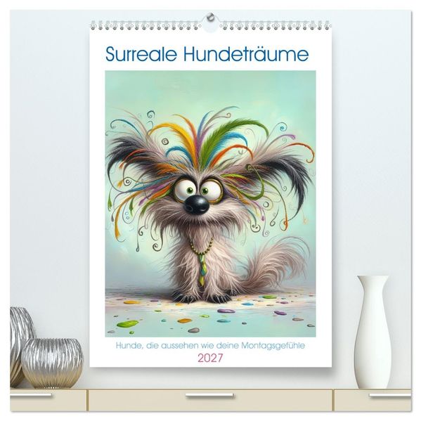 Surreale Hundeträume Hunde die aussehen wie deine Montagsgefühle (hochwertiger Premium Wandkalender 2027 DIN A2 hoch) Kunstdruck in Hochglanz