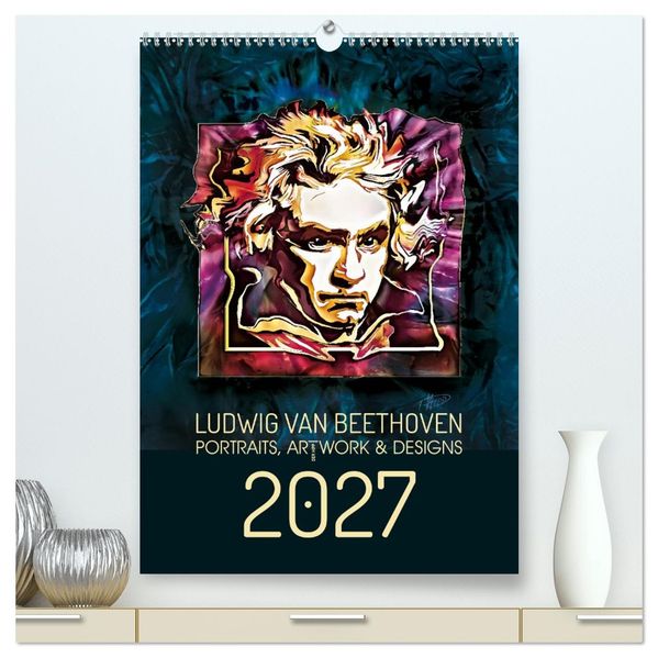 Ludwig van Beethoven - Portraits Artworks und Designs (hochwertiger Premium Wandkalender 2027 DIN A2 hoch) Kunstdruck in Hochglanz