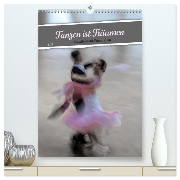 Tanzen ist Träumen (hochwertiger Premium Wandkalender 2027 DIN A2 hoch) Kunstdruck in Hochglanz
