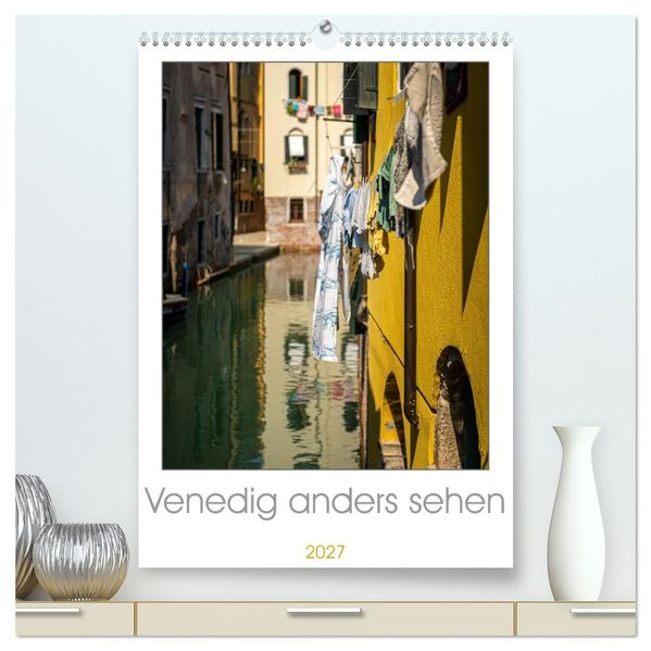 Venedig anders sehen (hochwertiger Premium Wandkalender 2027 DIN A2 hoch) Kunstdruck in Hochglanz